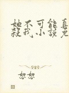 她不可能真的想杀我小说免费阅读