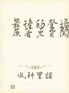 最后的登场小说原著免费阅读最新章节封面