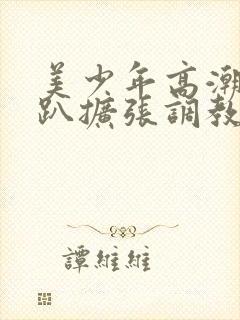 美少年高潮h跪趴扩张调教喷水小说