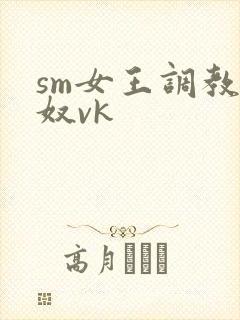 sm女王调教男奴vk