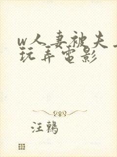 w人妻被夫上司玩弄电影