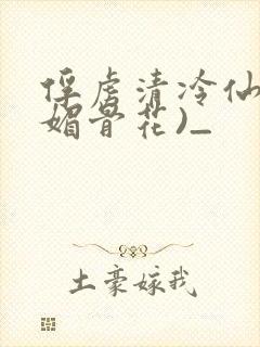 俘虏清冷仙尊(媚骨花)_