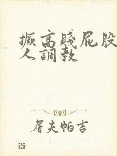 撅高贱屁股求主人调教