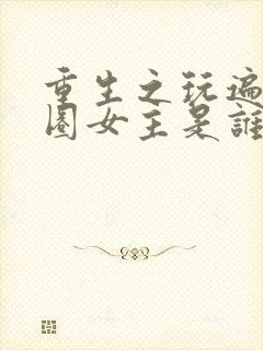 重生之玩遍娱乐圈女主是谁