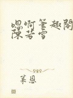 嗯啊笔趣阁校花陈若雪