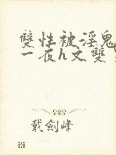 双性被淫鬼干了一夜h文双男