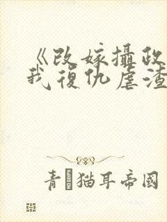 《改嫁摄政王,我复仇虐渣妹》