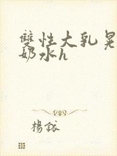 双性大乳晃着喷奶水h封面