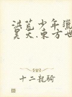 洪荒少年猎艳录昊天.东方世家.西门世家小说