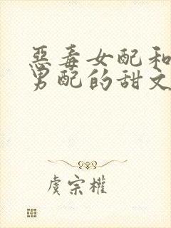 恶毒女配和反派男配的甜文