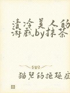 清冷美人的神奇游戏by抹茶冰沙笔趣阁