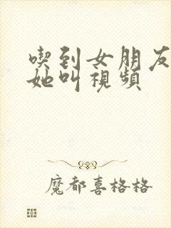 吃到女朋友的胸她叫视频