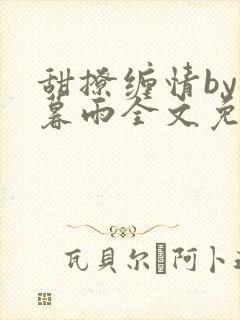 甜撩缠情by苏暮雨全文免费阅读小说