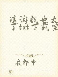 这游戏也太真实了txt下载完整版