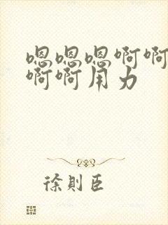 嗯嗯嗯啊啊啊嗯啊啊用力