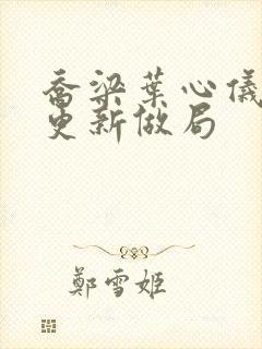 乔梁叶心仪超前更新做局