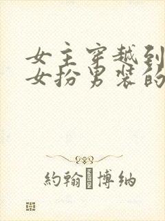 女主穿越到古代女扮男装的小说