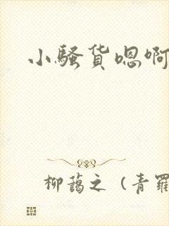 小骚货嗯啊不要