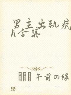 男主出轨疯狂做h合集