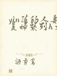 yin荡的人妻美妇系列h文