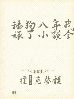 舔狗八年我转身嫁了小说全文免费阅读正版