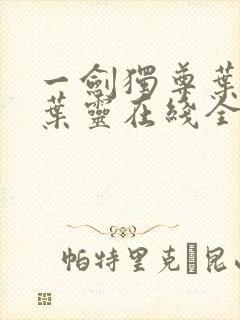 一剑独尊叶玄,叶灵在线全文免费阅读