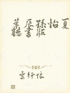 叶辰孙怡夏若雪听书版