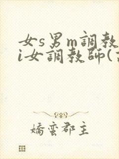 女s男m调教4i女调教师(高h)小说
