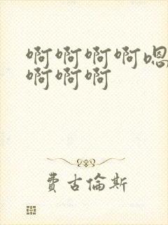 啊啊啊啊嗯嗯嗯啊啊啊