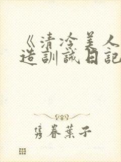 《清冷美人改/造训诫日记》