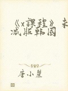 《x课程》未删减版韩国