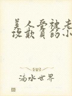 美人受被老肥丑攻欺负的小说