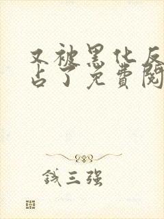 又被黑化反派霸占了免费阅读