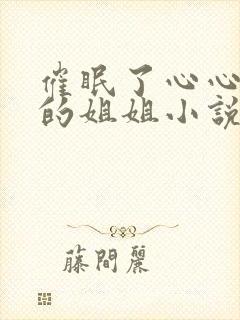 催眠了心心念念的姐姐小说最新章节