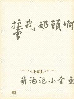 揉我奶头啊嗯小雪封面