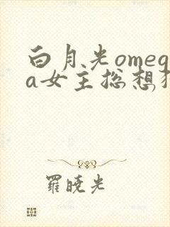 白月光omega女主总想独占我漫画