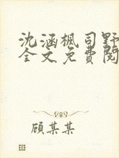 沈涵枫司野小说全文免费阅读