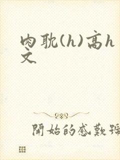 肉耽(h)高h文