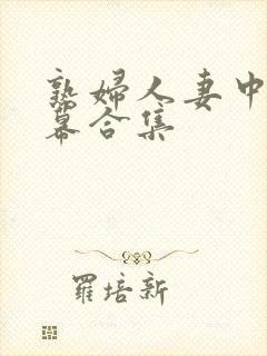 熟妇人妻中文字幕合集