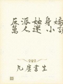 反派她身娇体软万人迷 小说