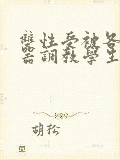 双性受被各种性器调教学生小说