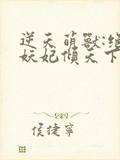 逆天萌兽:绝世妖妃倾天下大结局章节