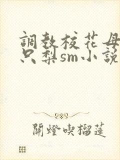 调教校花母狗一只梨sm小说