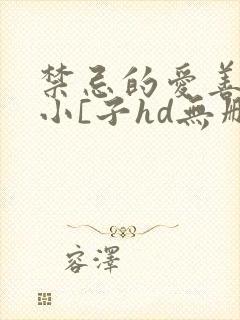 禁忌的爱善良的小[子hd无删减版