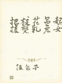 把校花吊起来揉搓双乳兔女郎