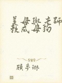 美母与老师被调教成母狗