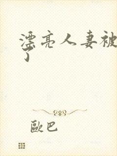 漂亮人妻被人强了