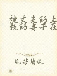 被丈夫的上司调教的妻子在线观看