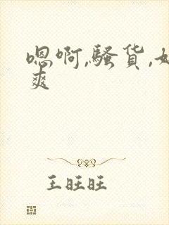 嗯啊,骚货,好爽