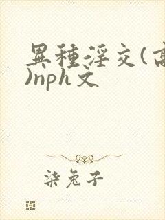 异种淫交(高h)nph文